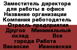 Заместитель директора для работы в офисе › Название организации ­ Компания-работодатель › Отрасль предприятия ­ Другое › Минимальный оклад ­ 45 000 - Все города Работа » Вакансии   . Ивановская обл.